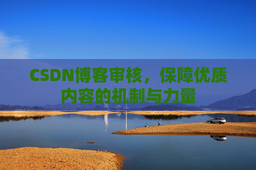 CSDN博客审核，保障优质内容的机制与力量